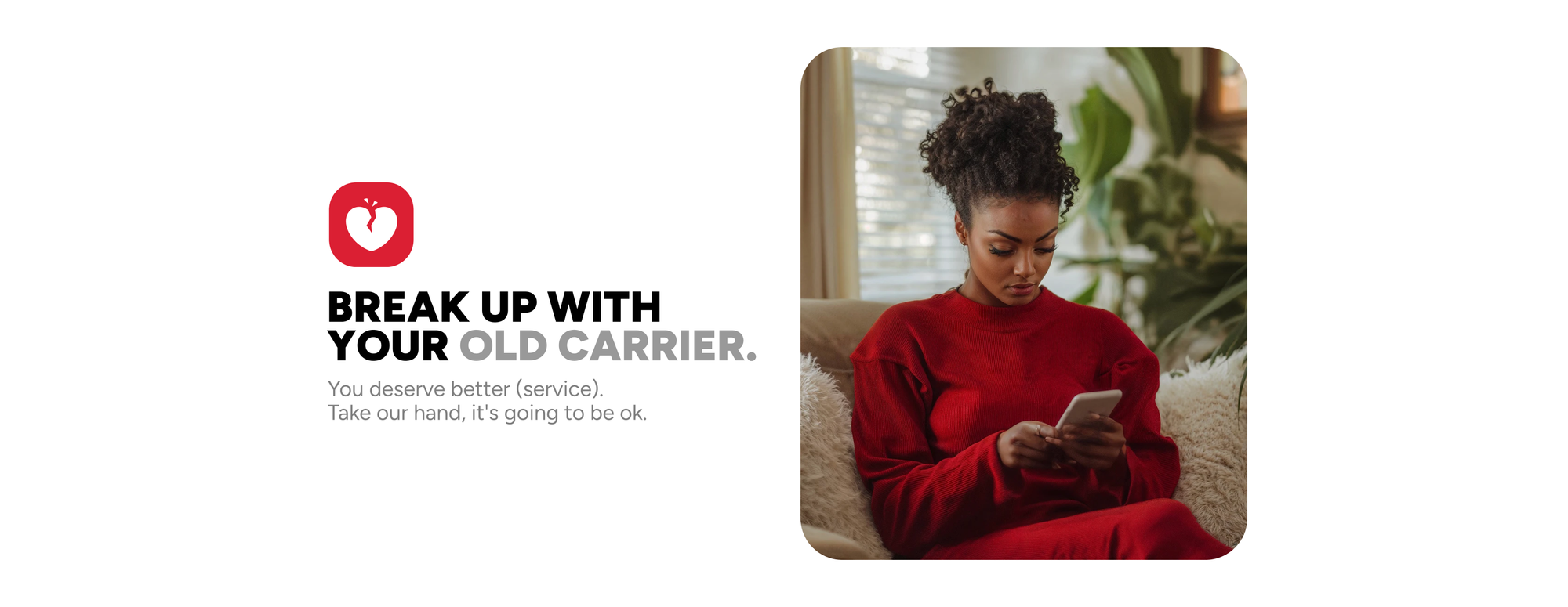 Break Up With Your Old Carrier. You deserve better (service). Take our hand, it's going to be ok.